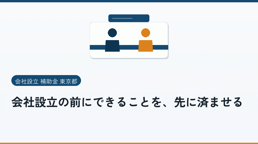 会社設立の前にできることを、先に済ませる｜会社設立の補助金と支援