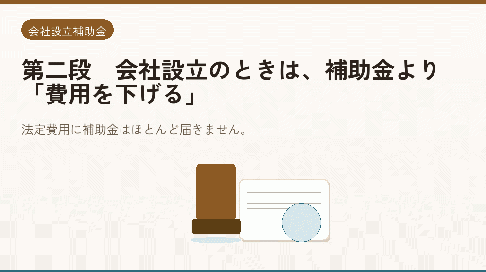 第二段｜会社設立のときは、補助金より「費用を下げる」｜会社設立の補助金と支援