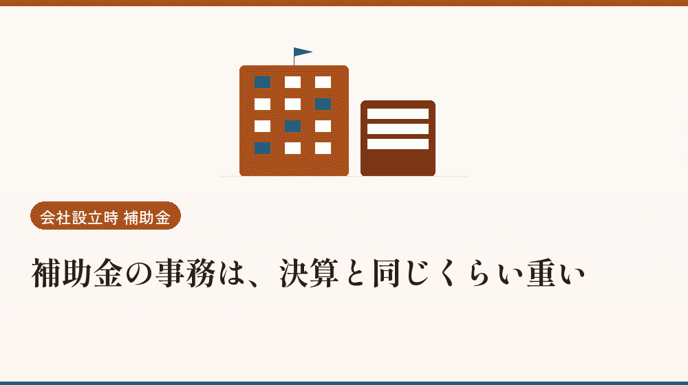 補助金の事務は、決算と同じくらい重い｜会社設立の補助金と支援