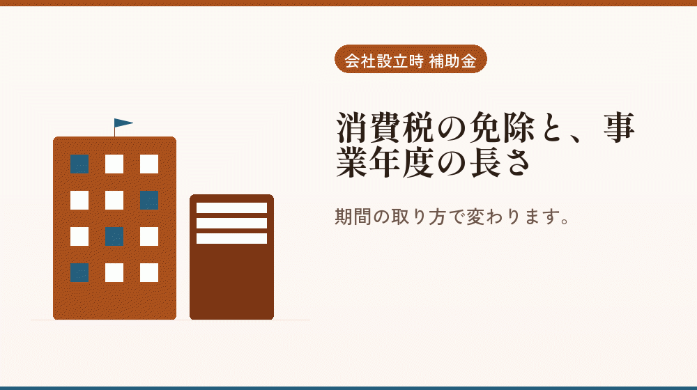 消費税の免除と、事業年度の長さ｜会社設立の補助金と支援