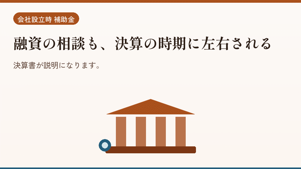 融資の相談も、決算の時期に左右される｜会社設立の補助金と支援