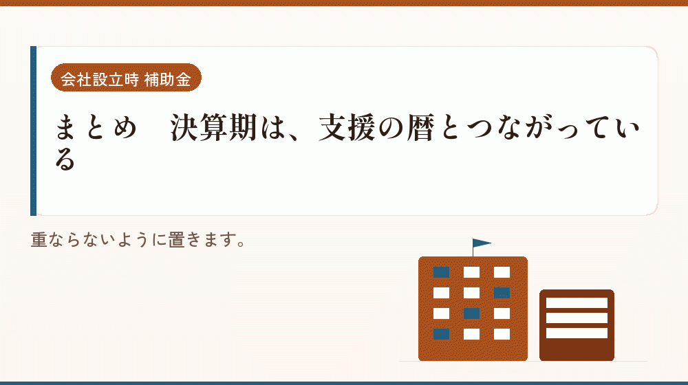 まとめ｜決算期は、支援の暦とつながっている｜会社設立の補助金と支援