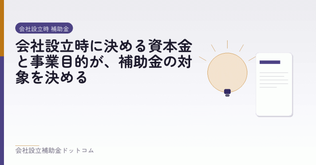会社設立時に決める資本金と事業目的が、補助金の対象を決める｜会社設立の補助金と支援の解説