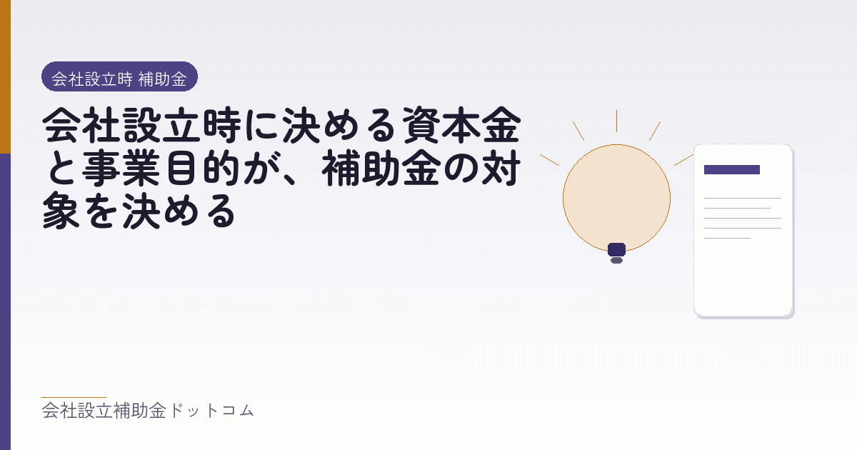 会社設立時に決める資本金と事業目的が、補助金の対象を決める｜会社設立の補助金と支援の解説