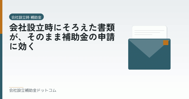 会社設立時にそろえた書類が、そのまま補助金の申請に効く｜会社設立の補助金と支援の解説