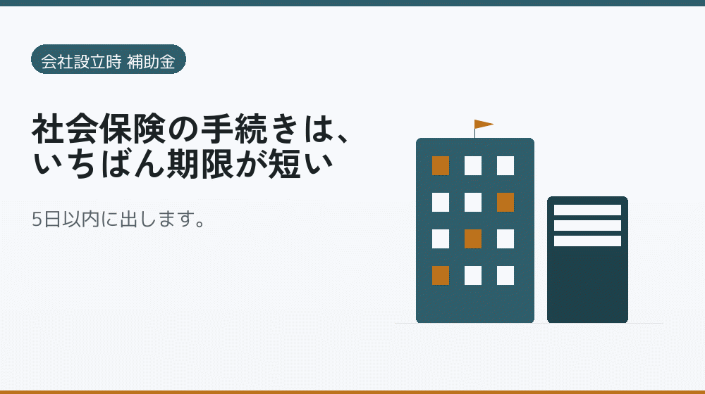 社会保険の手続きは、いちばん期限が短い｜会社設立の補助金と支援