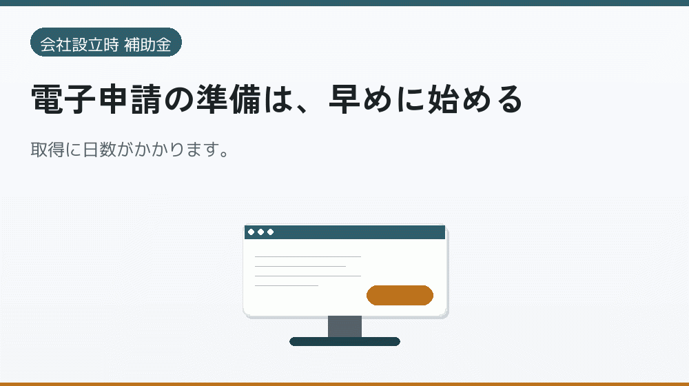 電子申請の準備は、早めに始める｜会社設立の補助金と支援