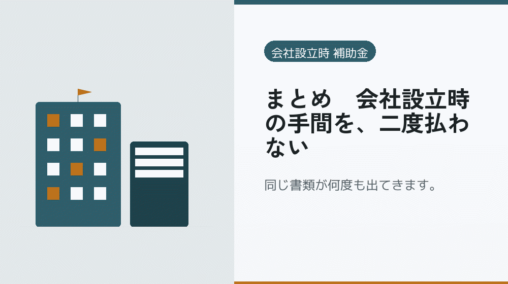 まとめ｜会社設立時の手間を、二度払わない｜会社設立の補助金と支援