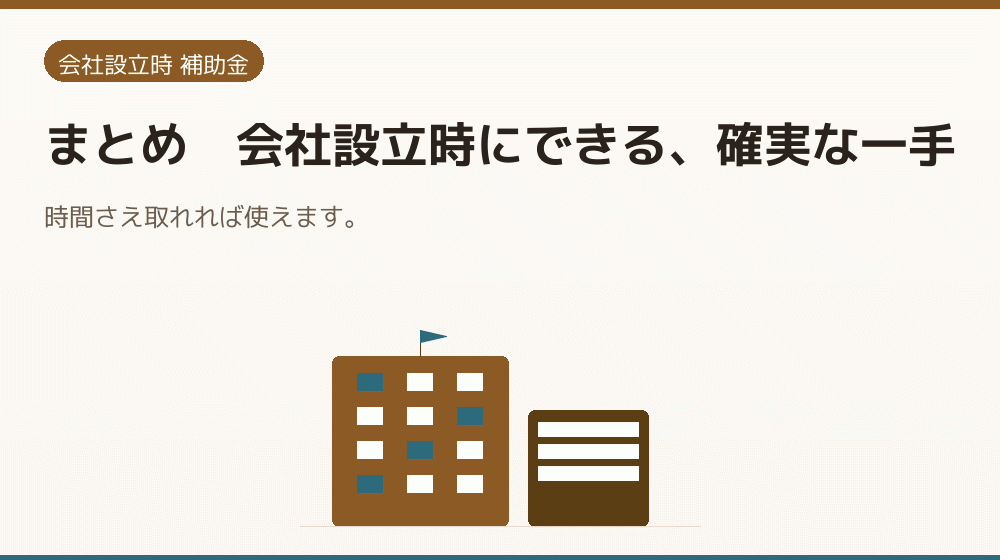 まとめ｜会社設立時にできる、確実な一手｜会社設立の補助金と支援