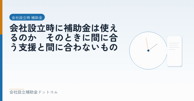 会社設立時に補助金は使えるのか｜そのときに間に合う支援と間に合わないもの｜会社設立の補助金と支援の解説