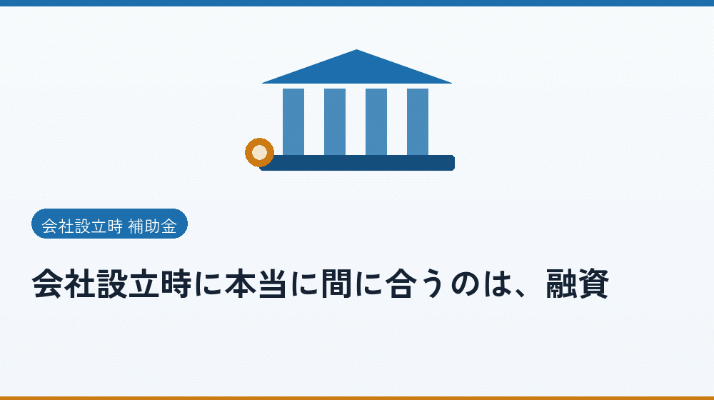 会社設立時に本当に間に合うのは、融資｜会社設立の補助金と支援