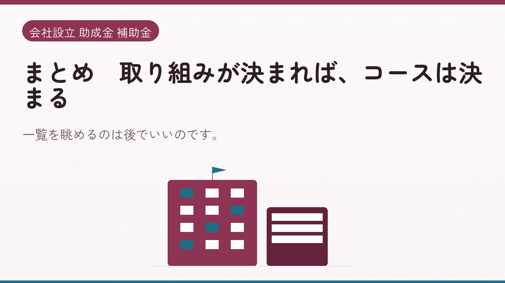 まとめ｜取り組みが決まれば、コースは決まる｜会社設立の補助金と支援