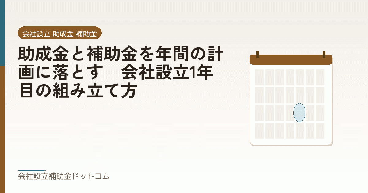 助成金と補助金を年間の計画に落とす|会社設立1年目の組み立て方|会社設立の補助金と支援の解説