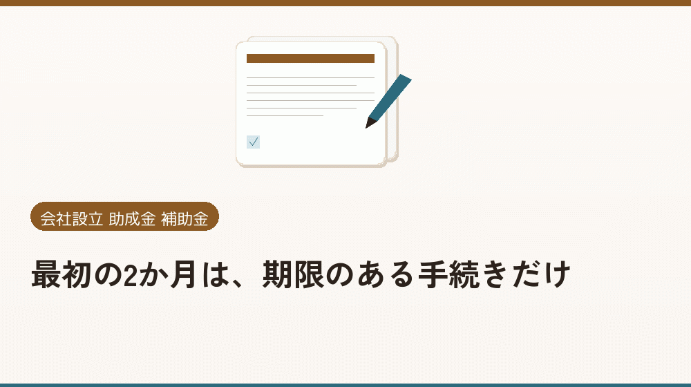 最初の2か月は、期限のある手続きだけ|会社設立の補助金と支援