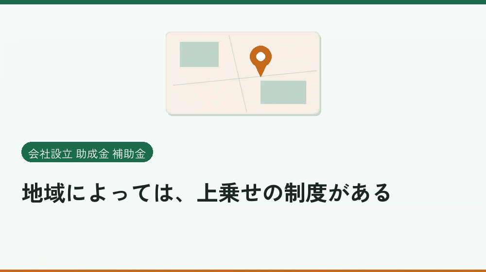 地域によっては、上乗せの制度がある｜会社設立の補助金と支援