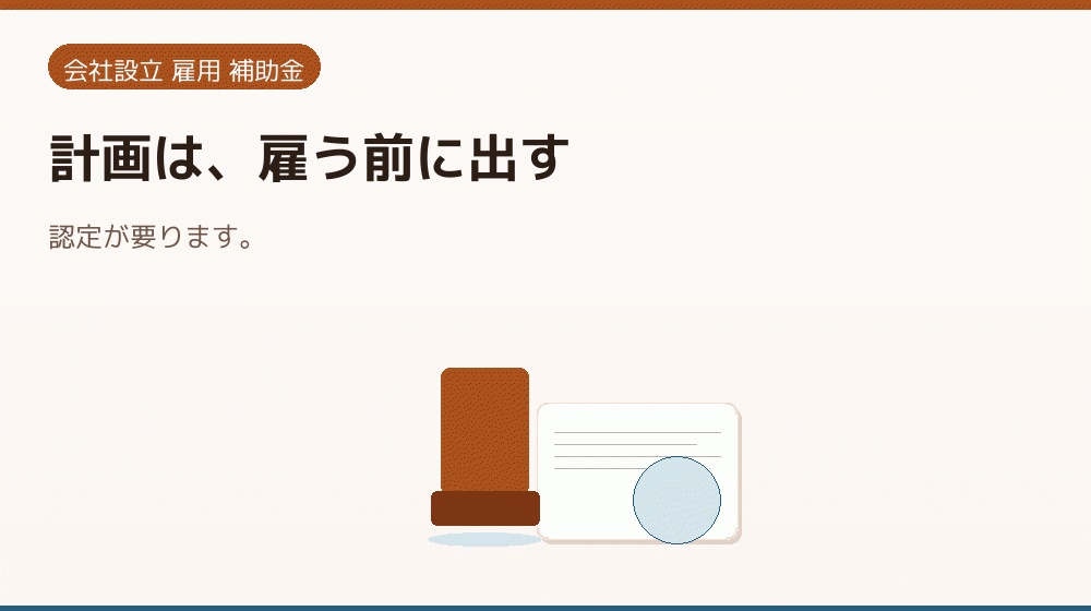計画は、雇う前に出す｜会社設立の補助金と支援