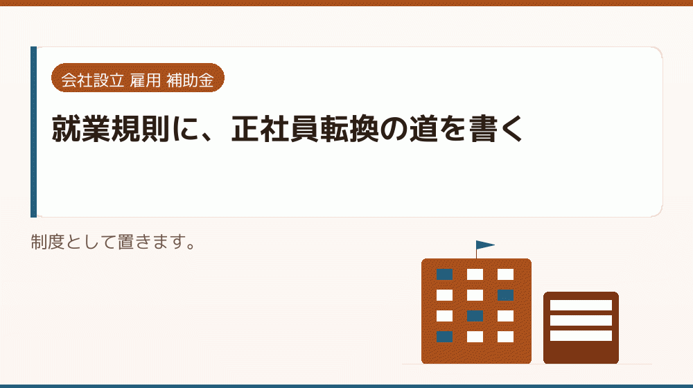就業規則に、正社員転換の道を書く｜会社設立の補助金と支援