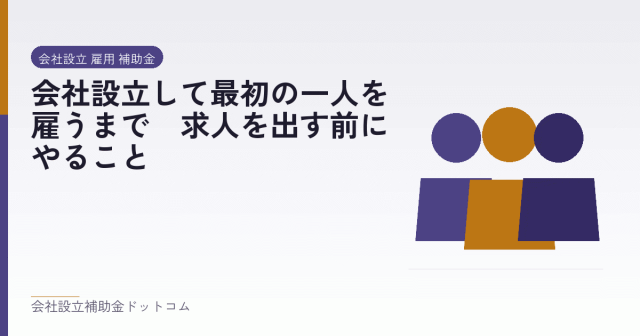 会社設立して最初の一人を雇うまで｜求人を出す前にやること｜会社設立の補助金と支援の解説