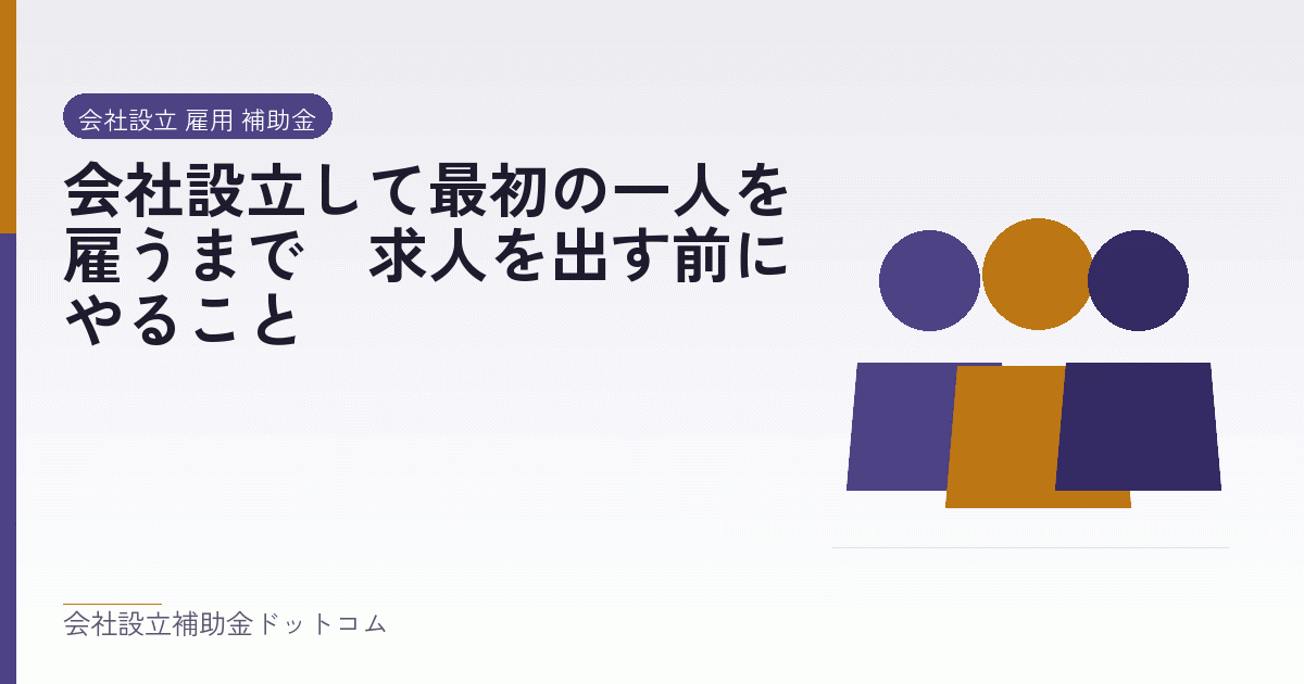 会社設立して最初の一人を雇うまで｜求人を出す前にやること｜会社設立の補助金と支援の解説
