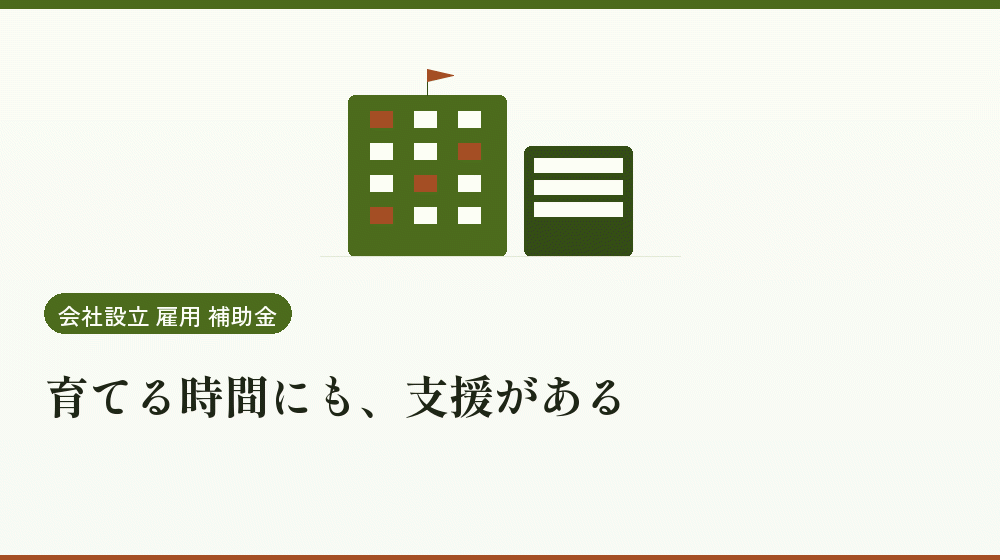 育てる時間にも、支援がある|会社設立の補助金と支援