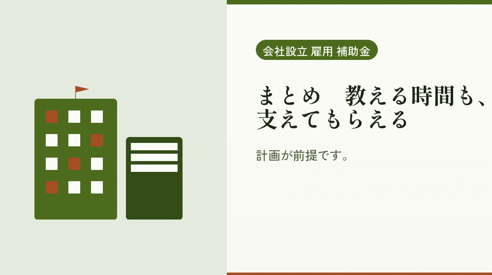 まとめ|教える時間も、支えてもらえる|会社設立の補助金と支援