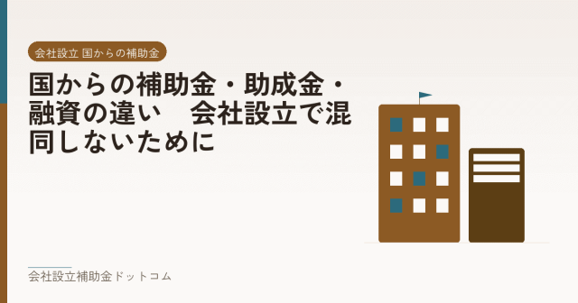 国からの補助金・助成金・融資の違い|会社設立で混同しないために|会社設立の補助金と支援の解説