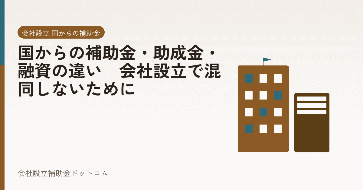 国からの補助金・助成金・融資の違い|会社設立で混同しないために|会社設立の補助金と支援の解説