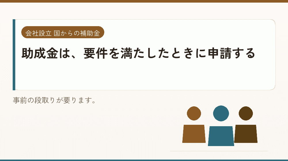 助成金は、要件を満たしたときに申請する｜会社設立の補助金と支援