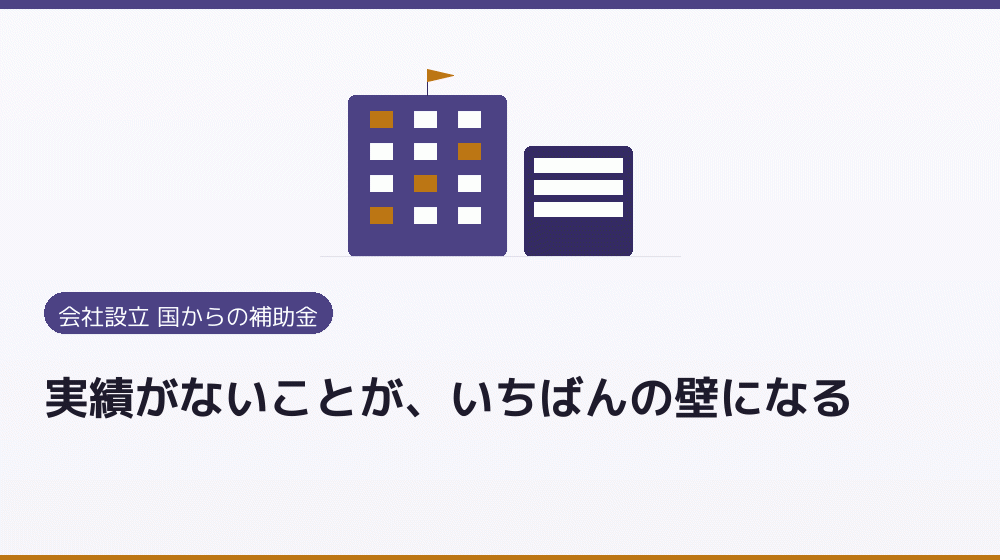 実績がないことが、いちばんの壁になる|会社設立の補助金と支援