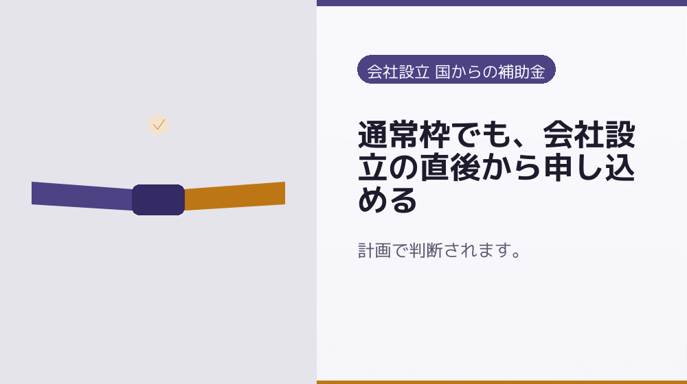 通常枠でも、会社設立の直後から申し込める|会社設立の補助金と支援