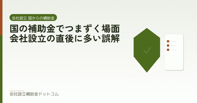 国の補助金でつまずく場面|会社設立の直後に多い誤解|会社設立の補助金と支援の解説