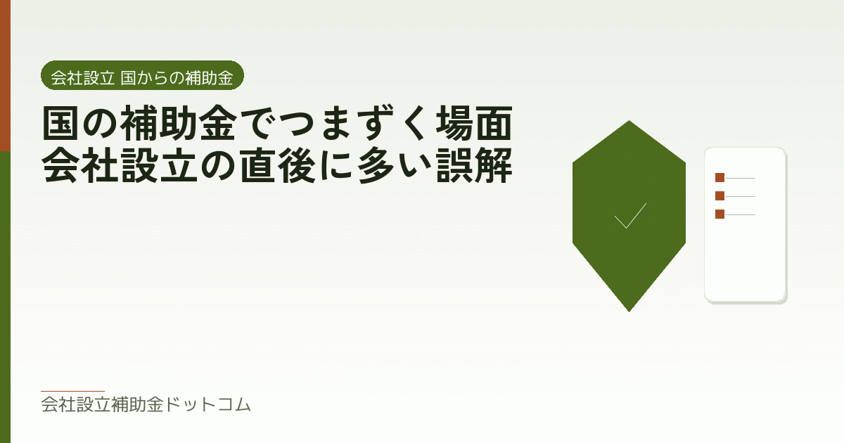 国の補助金でつまずく場面｜会社設立の直後に多い誤解｜会社設立の補助金と支援の解説