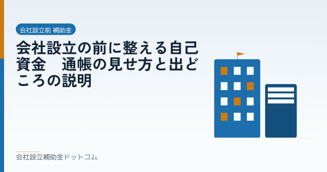 会社設立の前に整える自己資金｜通帳の見せ方と出どころの説明｜会社設立の補助金と支援の解説