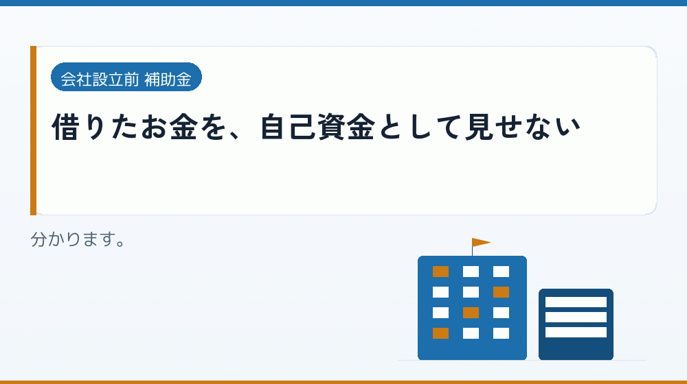 借りたお金を、自己資金として見せない｜会社設立の補助金と支援
