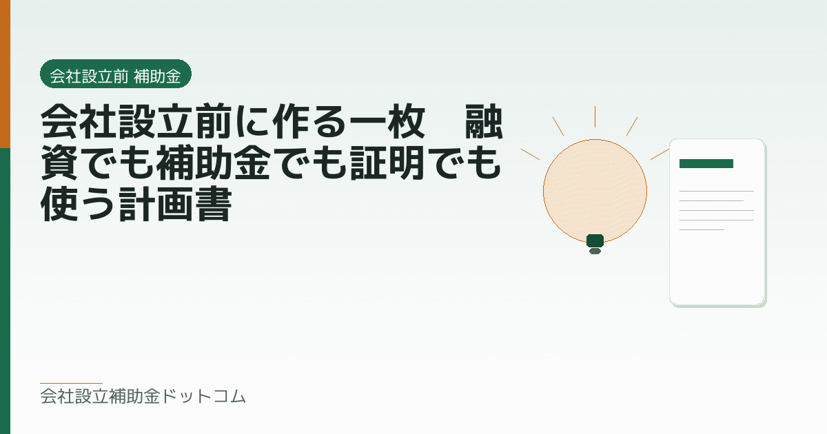 会社設立前に作る一枚｜融資でも補助金でも証明でも使う計画書｜会社設立の補助金と支援の解説