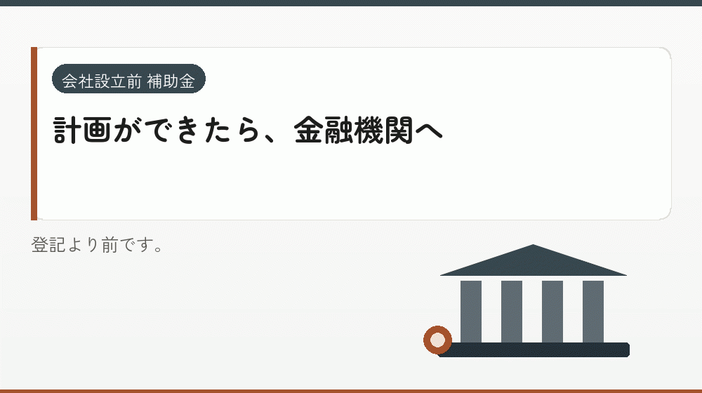 計画ができたら、金融機関へ｜会社設立の補助金と支援