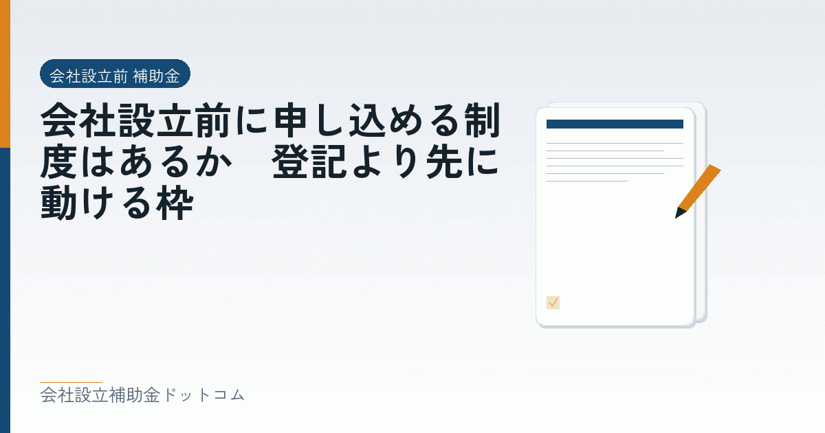 会社設立前に申し込める制度はあるか｜登記より先に動ける枠｜会社設立の補助金と支援の解説