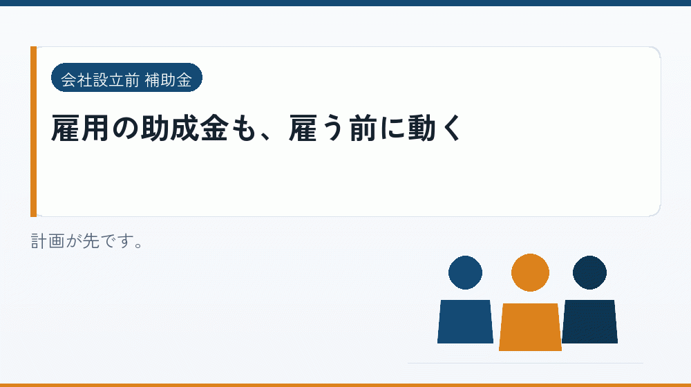 雇用の助成金も、雇う前に動く｜会社設立の補助金と支援