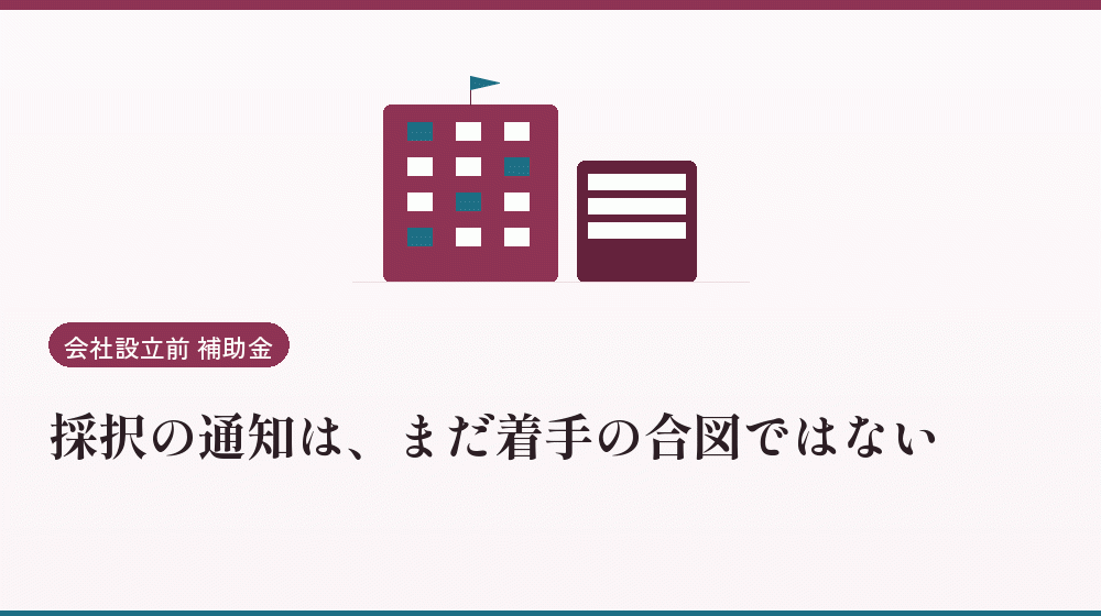 採択の通知は、まだ着手の合図ではない｜会社設立の補助金と支援