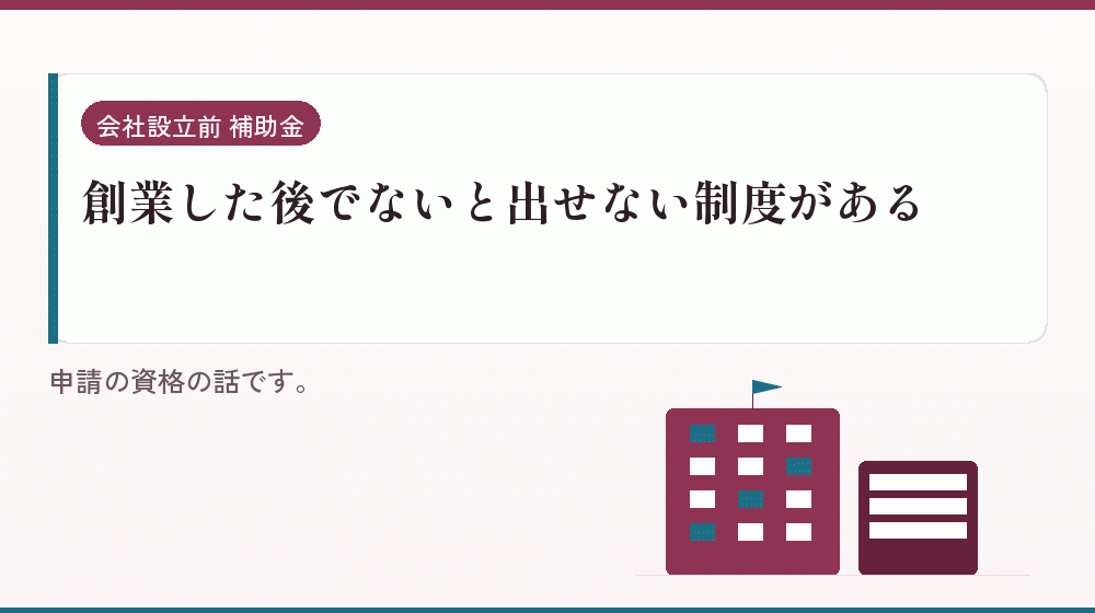 創業した後でないと出せない制度がある｜会社設立の補助金と支援