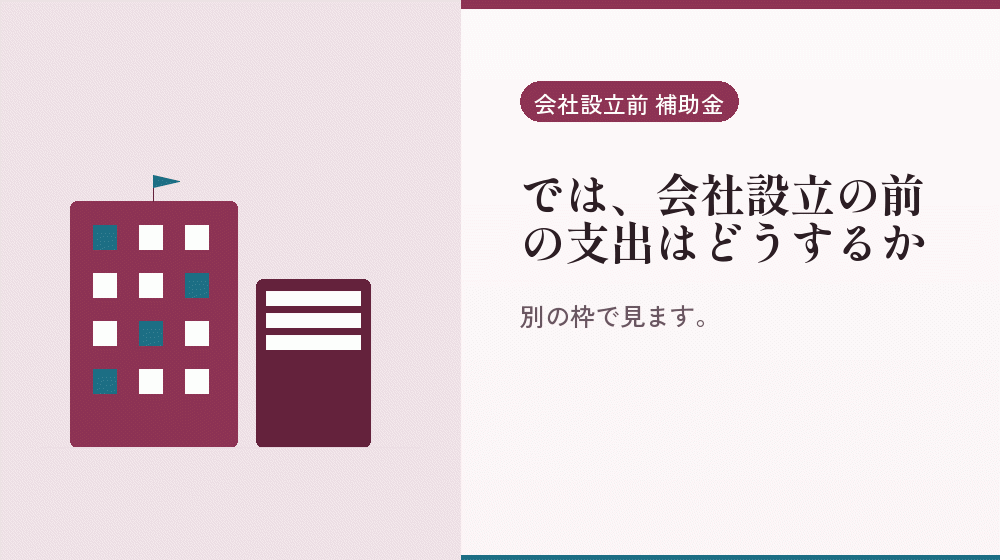 では、会社設立の前の支出はどうするか｜会社設立の補助金と支援