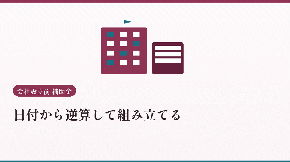 日付から逆算して組み立てる｜会社設立の補助金と支援