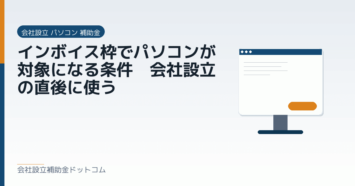 インボイス枠でパソコンが対象になる条件｜会社設立の直後に使う｜会社設立の補助金と支援の解説