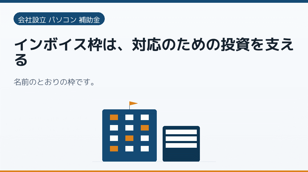 インボイス枠は、対応のための投資を支える|会社設立の補助金と支援