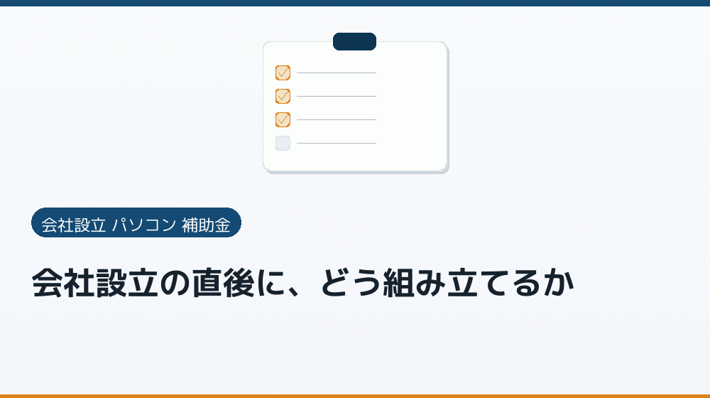 会社設立の直後に、どう組み立てるか|会社設立の補助金と支援