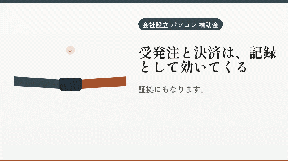 受発注と決済は、記録として効いてくる｜会社設立の補助金と支援
