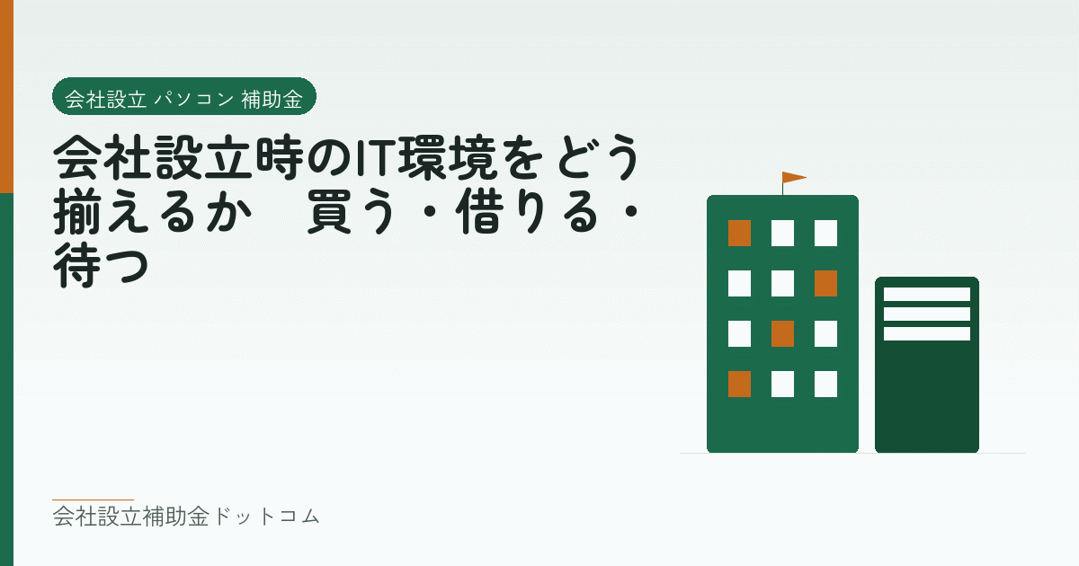 会社設立時のIT環境をどう揃えるか|買う・借りる・待つ|会社設立の補助金と支援の解説