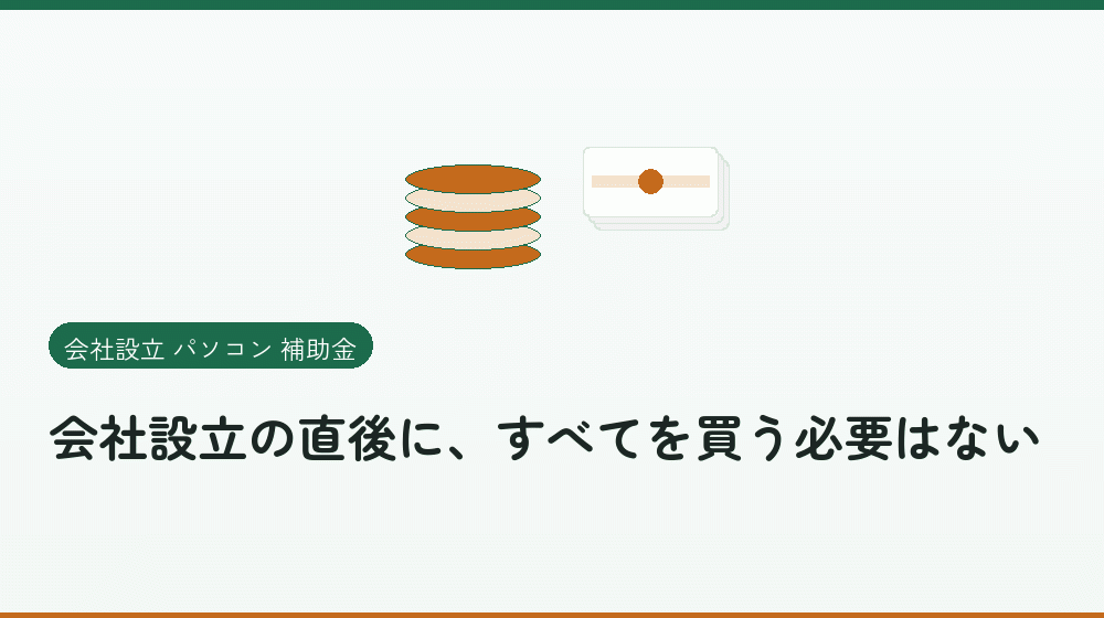 会社設立の直後に、すべてを買う必要はない｜会社設立の補助金と支援