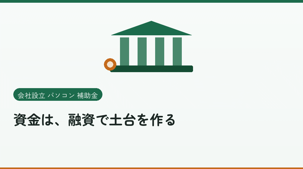 資金は、融資で土台を作る｜会社設立の補助金と支援