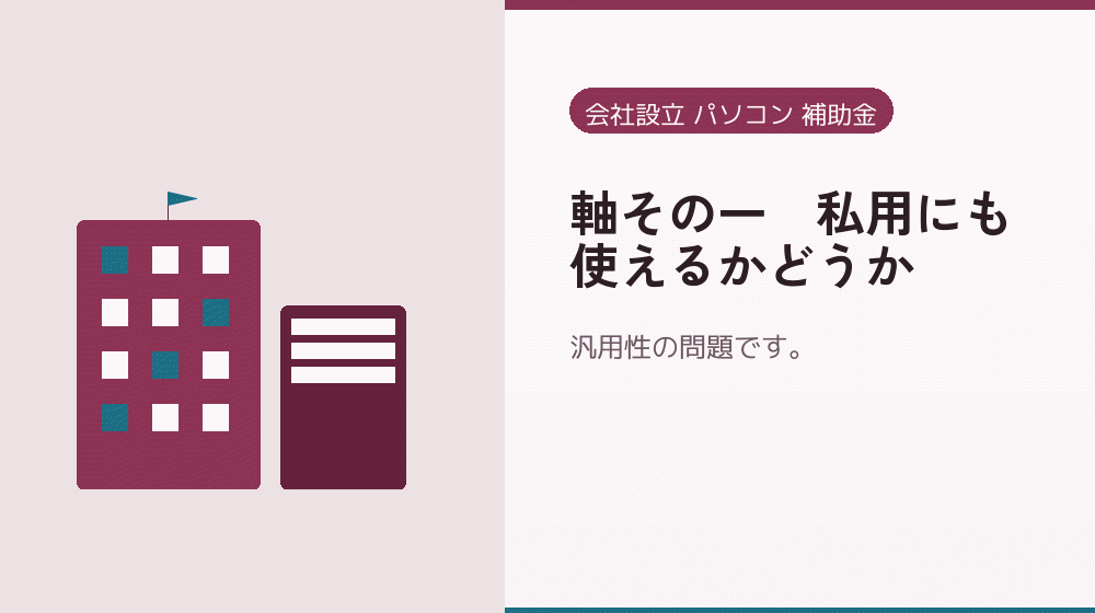 軸その一｜私用にも使えるかどうか｜会社設立の補助金と支援